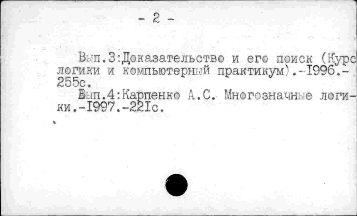 ﻿- 2 -
Вып.З:Доказательство и его поиск (Курс логики и компьютерный практикум).-1996.-2 5 5с •
Вып.4:Карпенко А.С. Многозначные логики. -1997.-221с.